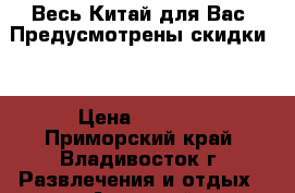 Весь Китай для Вас! Предусмотрены скидки!  › Цена ­ 3 600 - Приморский край, Владивосток г. Развлечения и отдых » Активный отдых   